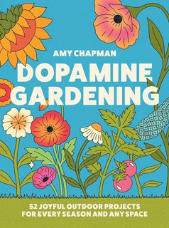 Dopamine Gardening: 52 Joyful Outdoor Projects for Every Season and Any Space (Hardback)