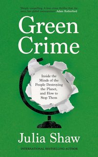 Green Crime: Inside the Minds of the People Destroying the Planet, and How to Stop Them (Hardback)